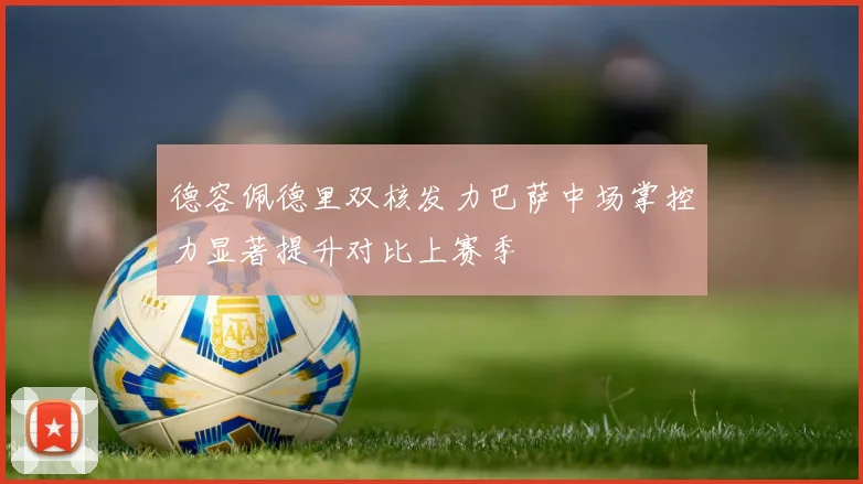 德容佩德里双核发力巴萨中场掌控力显著提升对比上赛季