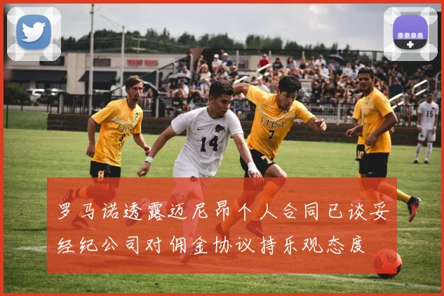 罗马诺透露迈尼昂个人合同已谈妥经纪公司对佣金协议持乐观态度