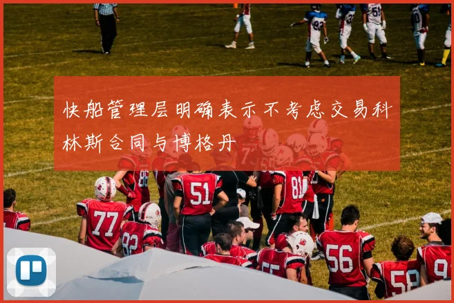 快船管理层明确表示不考虑交易科林斯合同与博格丹