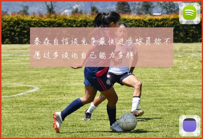 泰森自信谈竞争最快进步球员称不愿过多谈论自己能力多样