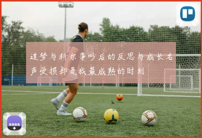 追梦与科尔争吵后的反思与成长名声受损却是我最成熟的时刻