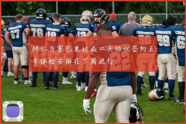 拜仁与塞巴里达成口头协议签约五年体检安排在下周进行