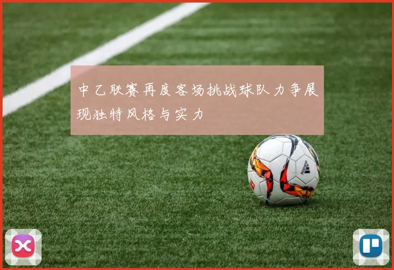 中乙联赛再度客场挑战球队力争展现独特风格与实力