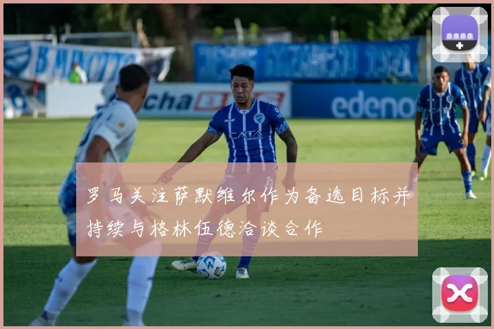 罗马关注萨默维尔作为备选目标并持续与格林伍德洽谈合作