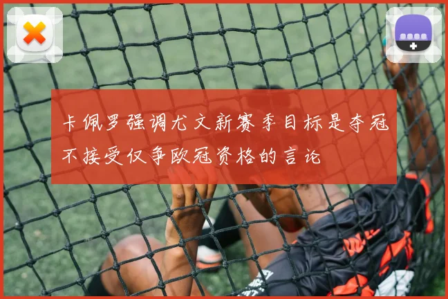 卡佩罗强调尤文新赛季目标是夺冠不接受仅争欧冠资格的言论